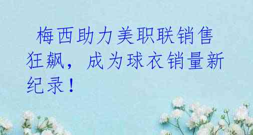梅西助力美职联销售狂飙,成为球衣销量新纪录!