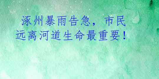 涿州暴雨告急,市民远离河道生命最重要!