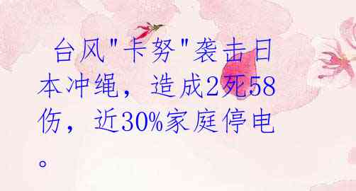  台风"卡努"袭击日本冲绳，造成2死58伤，近30%家庭停电。 