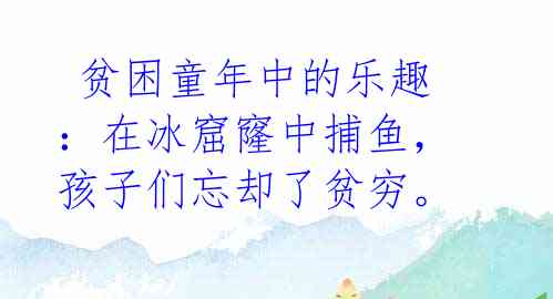  贫困童年中的乐趣：在冰窟窿中捕鱼，孩子们忘却了贫穷。 