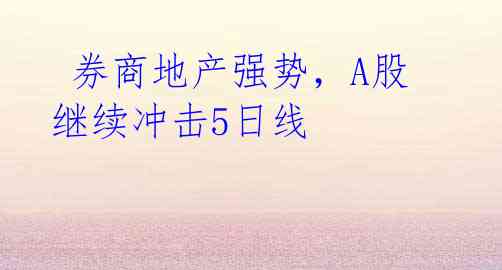 券商地产强势,A股继续冲击5日线