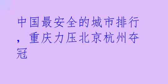 中国最安全的城市排行，重庆力压北京杭州夺冠 