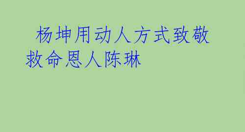 杨坤用动人方式致敬救命恩人陈琳