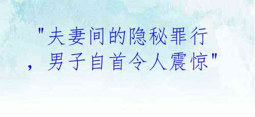  "夫妻间的隐秘罪行，男子自首令人震惊"
