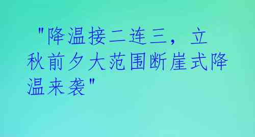 "降温接二连三,立秋前夕大范围断崖式降温来袭"