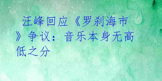  汪峰回应《罗刹海市》争议：音乐本身无高低之分 