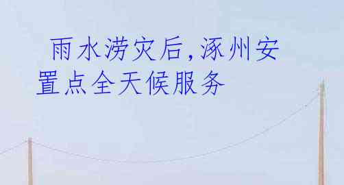 雨水涝灾后,涿州安置点全天候服务