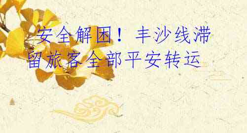 安全解困!丰沙线滞留旅客全部平安转运