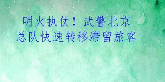  明火执仗！武警北京总队快速转移滞留旅客 