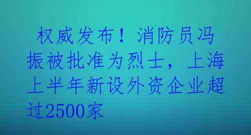权威发布!消防员冯振被批准为烈士,上海上半年新设外资企业超过2500家