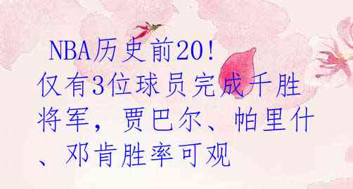  NBA历史前20! 仅有3位球员完成千胜将军，贾巴尔、帕里什、邓肯胜率可观 