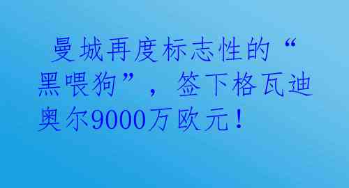  曼城再度标志性的“黑喂狗”，签下格瓦迪奥尔9000万欧元！ 