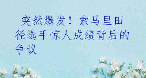 突然爆发!索马里田径选手惊人成绩背后的争议