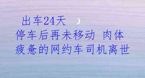  出车24天 停车后再未移动 肉体疲惫的网约车司机离世 