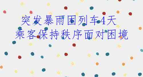 突发暴雨困列车4天 乘客保持秩序面对困境