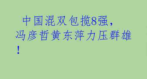  中国混双包揽8强，冯彦哲黄东萍力压群雄！ 