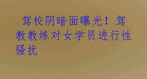 驾校阴暗面曝光!驾教教练对女学员进行性骚扰