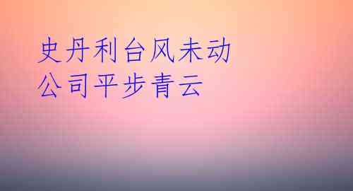 史丹利台风未动 公司平步青云