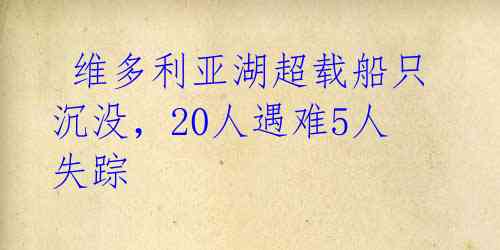  维多利亚湖超载船只沉没，20人遇难5人失踪 