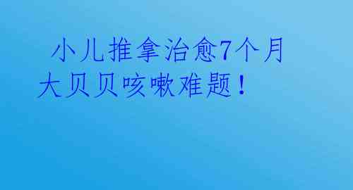  小儿推拿治愈7个月大贝贝咳嗽难题！ 