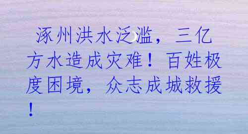 涿州洪水泛滥,三亿方水造成灾难!百姓极度困境,众志成城救援!