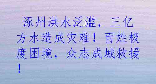  涿州洪水泛滥，三亿方水造成灾难！百姓极度困境，众志成城救援！ 