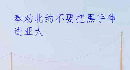 奉劝北约不要把黑手伸进亚太