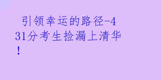  引领幸运的路径-431分考生捡漏上清华！ 