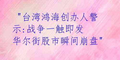  "台湾鸿海创办人警示:战争一触即发 华尔街股市瞬间崩盘" 