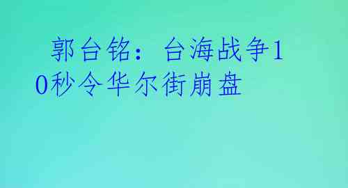 郭台铭:台海战争10秒令华尔街崩盘