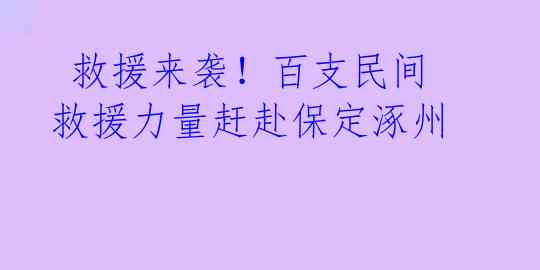 救援来袭!百支民间救援力量赶赴保定涿州