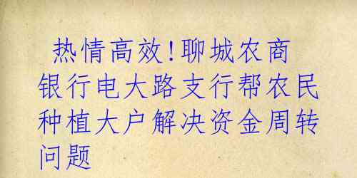  热情高效!聊城农商银行电大路支行帮农民种植大户解决资金周转问题 