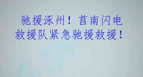 驰援涿州!莒南闪电救援队紧急驰援救援!