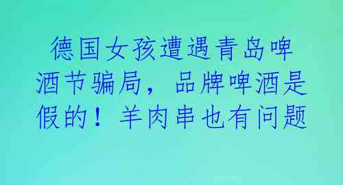 德国女孩遭遇青岛啤酒节骗局,品牌啤酒是假的!羊肉串也有问题
