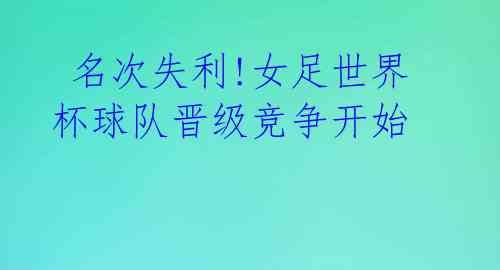 名次失利!女足世界杯球队晋级竞争开始