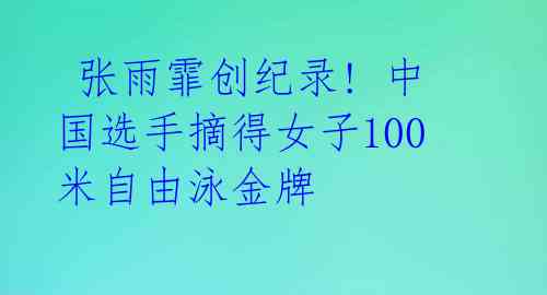  张雨霏创纪录! 中国选手摘得女子100米自由泳金牌 