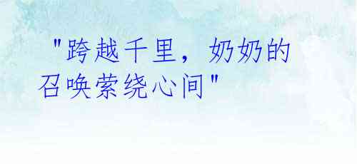 "跨越千里,奶奶的召唤萦绕心间"