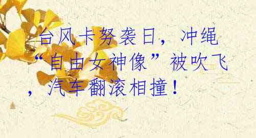 台风卡努袭日,冲绳“自由女神像”被吹飞,汽车翻滚相撞!