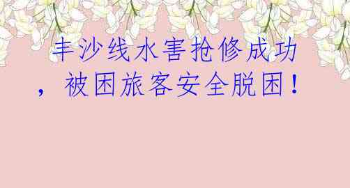 丰沙线水害抢修成功,被困旅客安全脱困!