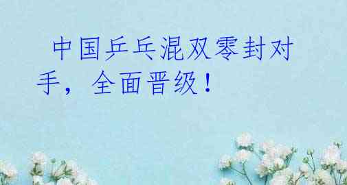 中国乒乓混双零封对手,全面晋级!