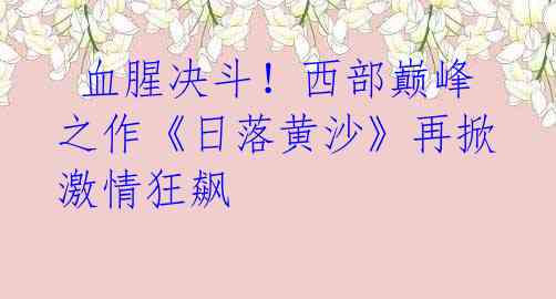 血腥决斗!西部巅峰之作《日落黄沙》再掀激情狂飙