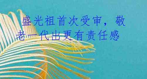  盛光祖首次受审，敬老一代出更有责任感