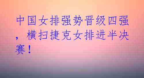 中国女排强势晋级四强，横扫捷克女排进半决赛！