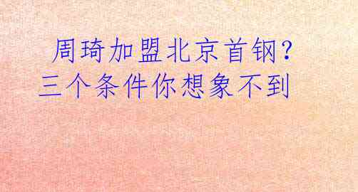 周琦加盟北京首钢？三个条件你想象不到