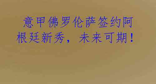  意甲佛罗伦萨签约阿根廷新秀，未来可期！