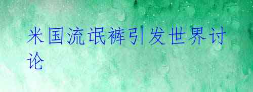 米国流氓裤引发世界讨论