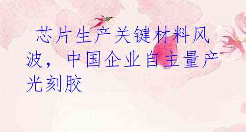 芯片生产关键材料风波,中国企业自主量产光刻胶