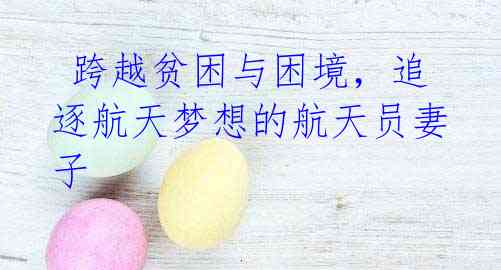 跨越贫困与困境,追逐航天梦想的航天员妻子