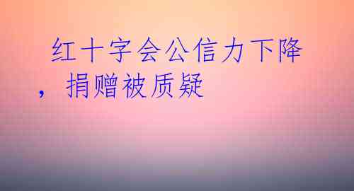红十字会公信力下降,捐赠被质疑