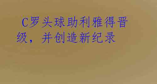 C罗头球助利雅得晋级,并创造新纪录